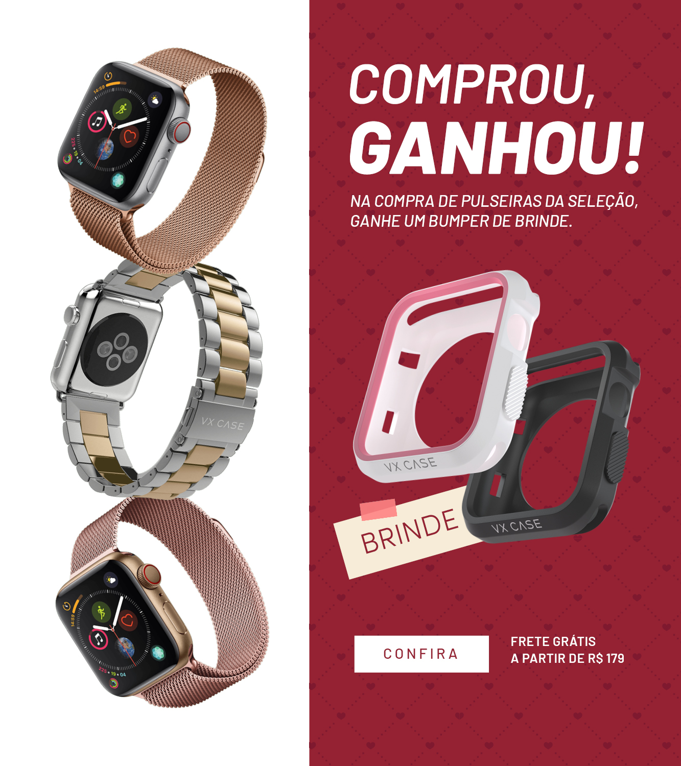 Dia dos Namorados VX Case - Comprou, Ganhou! - na compra de uma pulseira para Apple Watch da lista, ganhe de brinde um Bumper de proteção!